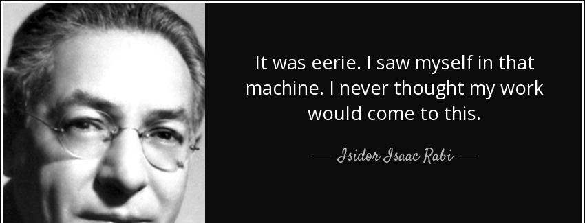 quote it was eerie i saw myself in that machine i never thought my work would come to this isidor isaac rabi Quotes