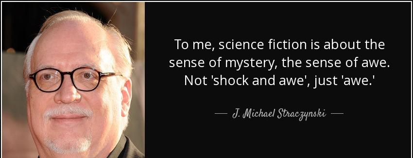 quote to me science fiction is about the sense of mystery the sense of awe not shock and awe j michael straczynski Quotes