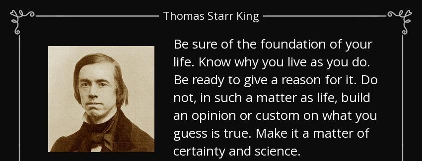 quote be sure of the foundation of your life know why you live as you do be ready to give thomas starr king Quotes