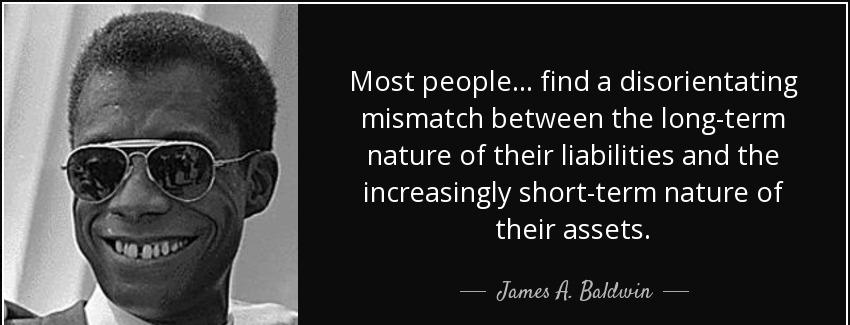 quote most people find a disorientating mismatch between the long term nature of their liabilities james a baldwin Quotes