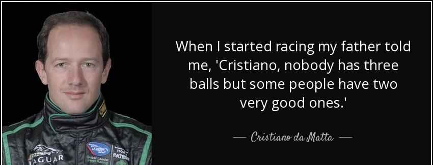 quote when i started racing my father told me cristiano nobody has three balls but some people cristiano da matta Quotes