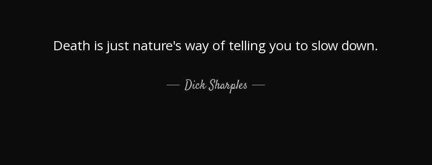 quote death is just nature s way of telling you to slow down dick sharples Quotes
