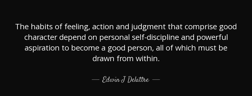 quote the habits of feeling action and judgment that comprise good character depend on personal edwin j delattre Quotes