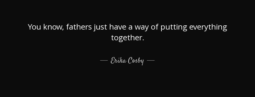 quote you know fathers just have a way of putting everything together erika cosby Quotes