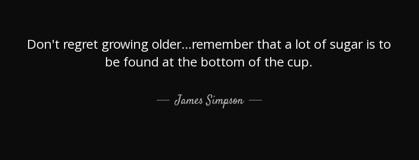 quote don t regret growing older remember that a lot of sugar is to be found at the bottom james simpson Quotes