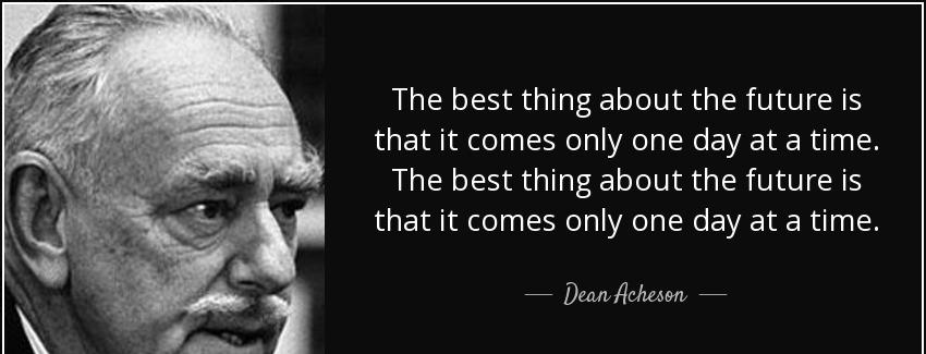 quote the best thing about the future is that it comes only one day at a time the best thing dean acheson Quotes