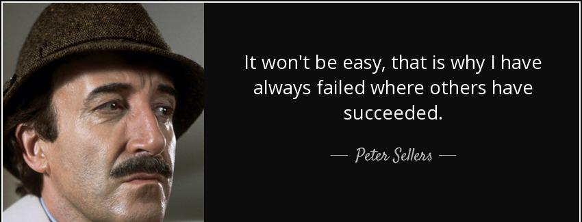 quote it won t be easy that is why i have always failed where others have succeeded peter sellers Quotes
