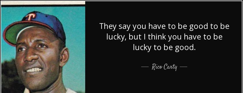 quote they say you have to be good to be lucky but i think you have to be lucky to be good rico carty Quotes