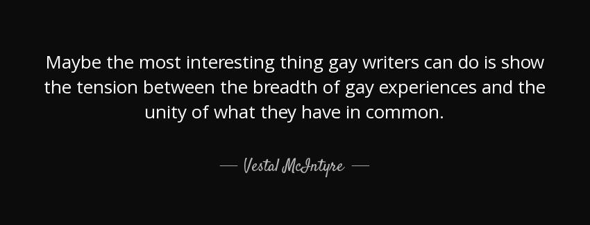quote maybe the most interesting thing gay writers can do is show the tension between the vestal mcintyre Quotes