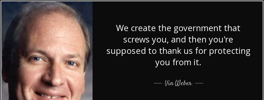 quote we create the government that screws you and then you re supposed to thank us for protecting vin weber Quotes