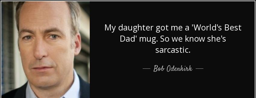 quote my daughter got me a world s best dad mug so we know she s sarcastic bob odenkirk Quotes
