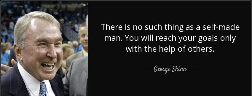 quote there is no such thing as a self made man you will reach your goals only with the help george shinn Quotes