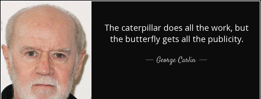 quote the caterpillar does all the work but the butterfly gets all the publicity george carlin Quotes