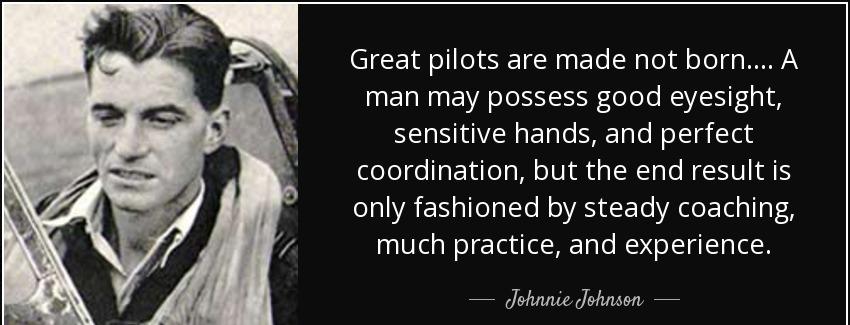quote great pilots are made not born a man may possess good eyesight sensitive hands and perfect johnnie johnson Quotes