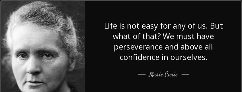 quote life is not easy for any of us but what of that we must have perseverance and above marie curie Quotes