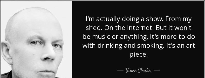 quote i m actually doing a show from my shed on the internet but it won t be music or anything vince clarke Quotes