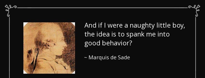 quote and if i were a naughty little boy the idea is to spank me into good behavior marquis de sade Quotes