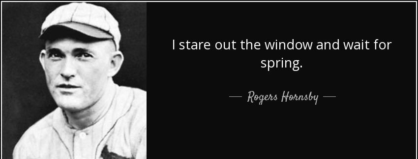quote i stare out the window and wait for spring rogers hornsby Quotes
