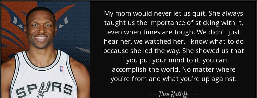 quote my mom would never let us quit she always taught us the importance of sticking with theo ratliff Quotes