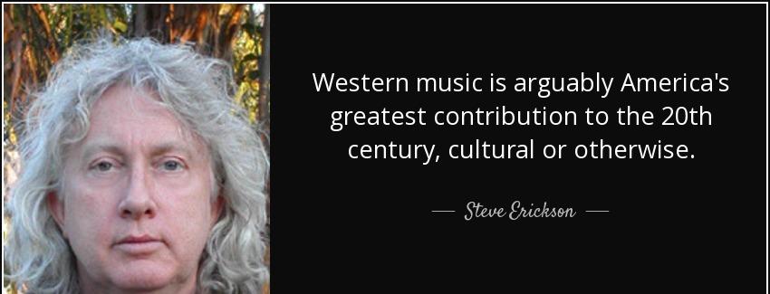 quote western music is arguably america s greatest contribution to the 20th century cultural steve erickson Quotes