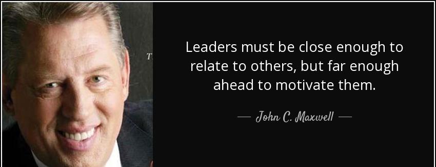 quote leaders must be close enough to relate to others but far enough ahead to motivate them john c maxwell Quotes