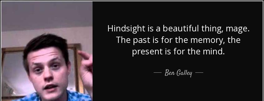 quote hindsight is a beautiful thing mage the past is for the memory the present is for the ben galley Quotes