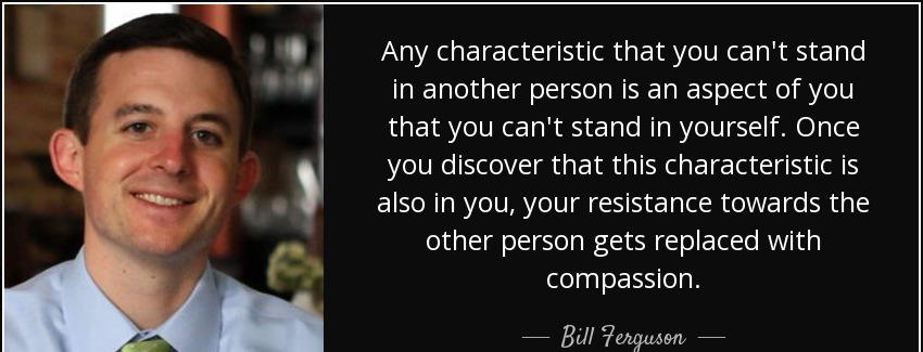 quote any characteristic that you can t stand in another person is an aspect of you that you bill ferguson Quotes