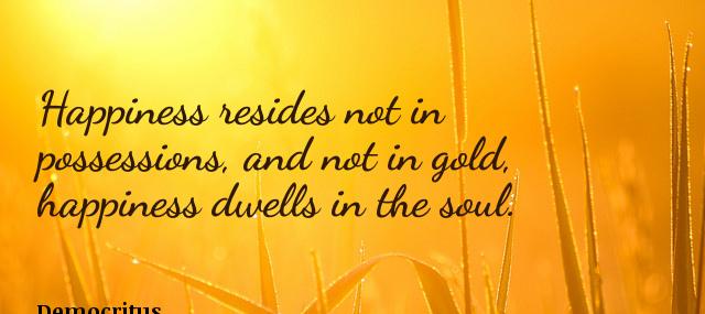 Quotation Democritus Happiness resides not in possessions and not in gold happiness Quotes