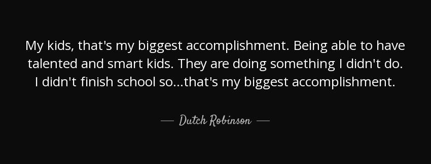 quote my kids that s my biggest accomplishment being able to have talented and smart kids dutch robinson Quotes