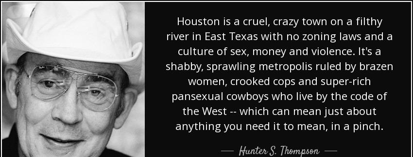 quote houston is a cruel crazy town on a filthy river in east texas with no zoning laws and hunter s thompson Quotes