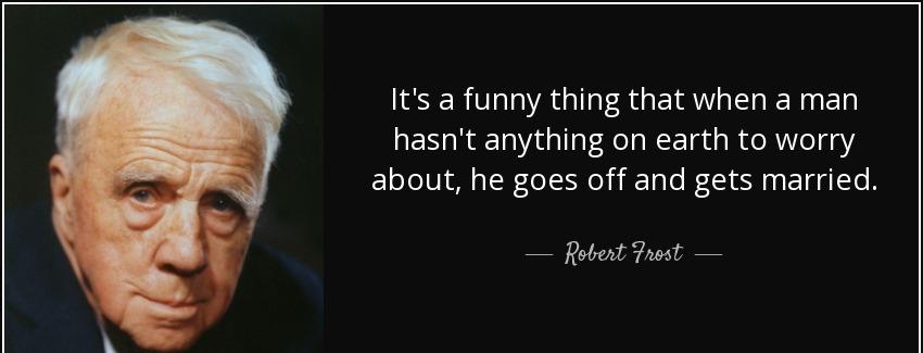 quote it s a funny thing that when a man hasn t anything on earth to worry about he goes off robert frost Quotes