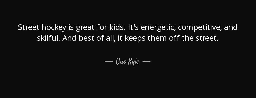quote street hockey is great for kids it s energetic competitive and skilful and best of all gus kyle Quotes