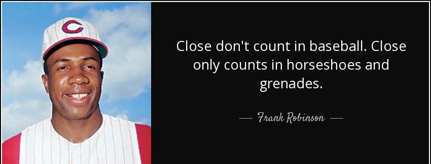 quote close don t count in baseball close only counts in horseshoes and grenades frank robinson Quotes