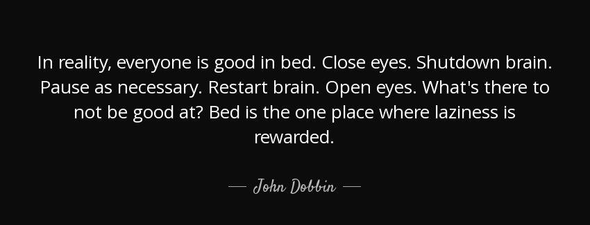 quote in reality everyone is good in bed close eyes shutdown brain pause as necessary restart john dobbin Quotes
