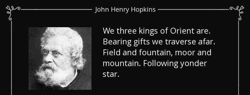 quote we three kings of orient are bearing gifts we traverse afar field and fountain moor john henry hopkins Quotes