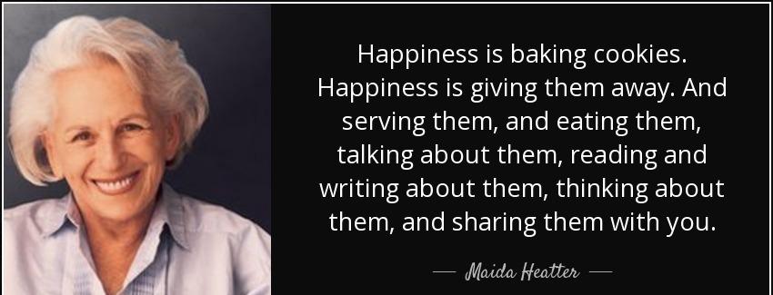 quote happiness is baking cookies happiness is giving them away and serving them and eating maida heatter Quotes