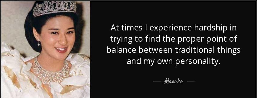quote at times i experience hardship in trying to find the proper point of balance between masako Quotes