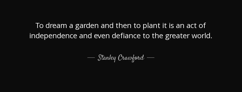 quote to dream a garden and then to plant it is an act of independence and even defiance to stanley crawford Quotes