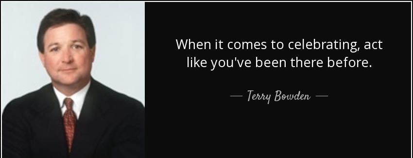 quote when it comes to celebrating act like you ve been there before terry bowden Quotes