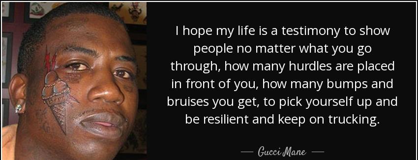 quote i hope my life is a testimony to show people no matter what you go through how many gucci mane Quotes
