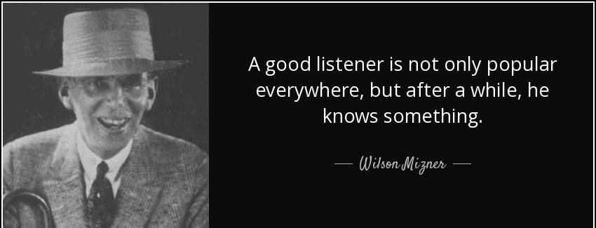 quote a good listener is not only popular everywhere but after a while he knows something wilson mizner Quotes