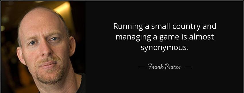 quote running a small country and managing a game is almost synonymous frank pearce Quotes