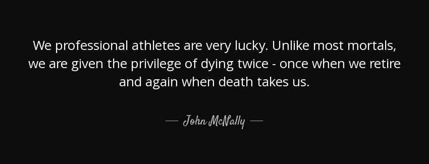 quote we professional athletes are very lucky unlike most mortals we are given the privilege john mcnally Quotes