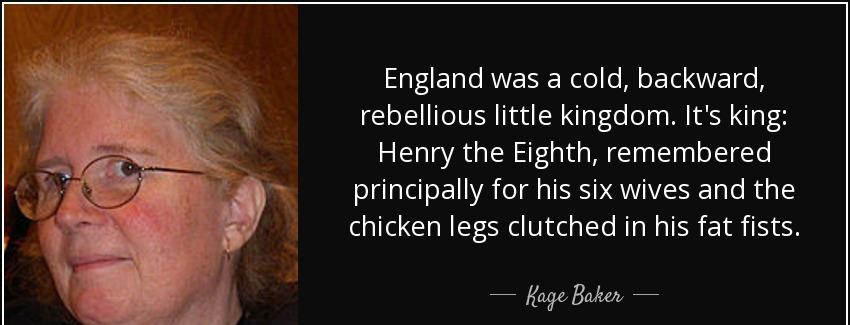 quote england was a cold backward rebellious little kingdom it s king henry the eighth remembered kage baker Quotes