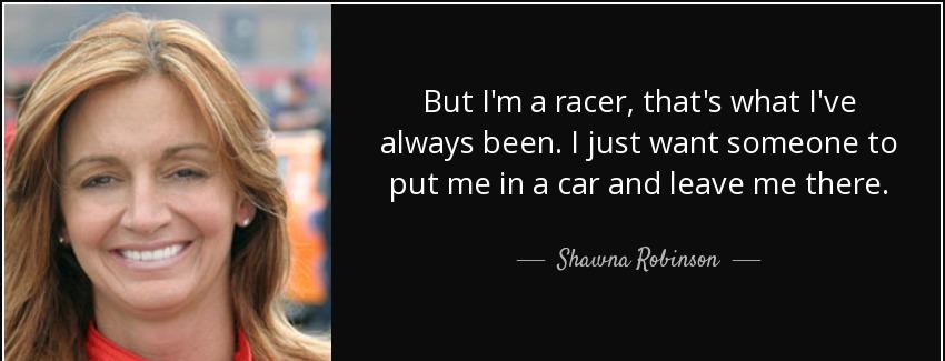 quote but i m a racer that s what i ve always been i just want someone to put me in a car shawna robinson Quotes