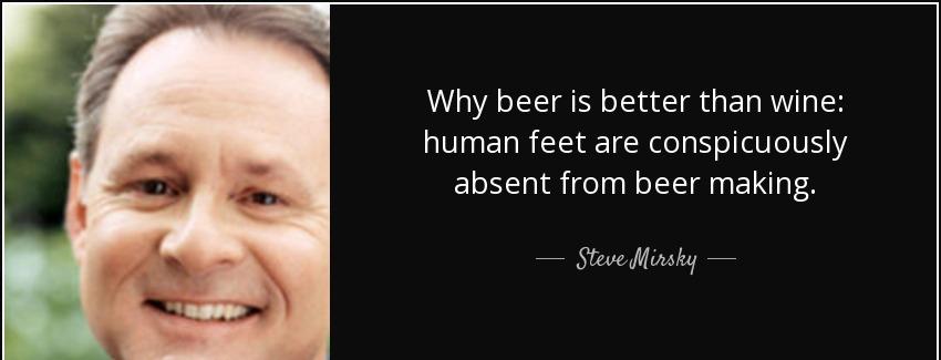 quote why beer is better than wine human feet are conspicuously absent from beer making steve mirsky Quotes