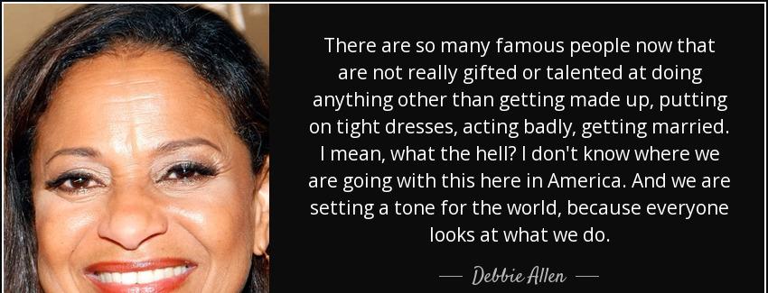 quote there are so many famous people now that are not really gifted or talented at doing debbie allen Quotes