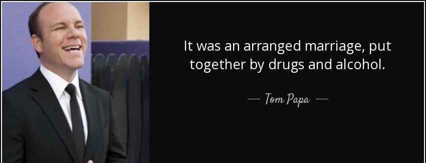 quote it was an arranged marriage put together by drugs and alcohol tom papa Quotes
