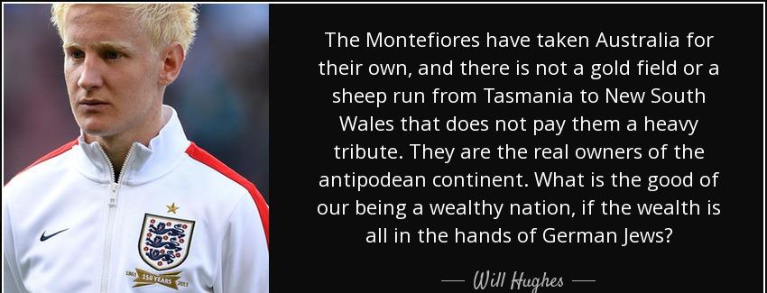 quote the montefiores have taken australia for their own and there is not a gold field or will hughes Quotes