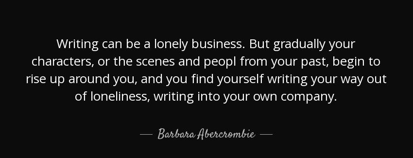 quote writing can be a lonely business but gradually your characters or the scenes and peopl barbara abercrombie Quotes